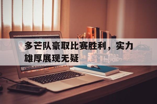 关于多芒队豪取比赛胜利，实力雄厚展现无疑的信息